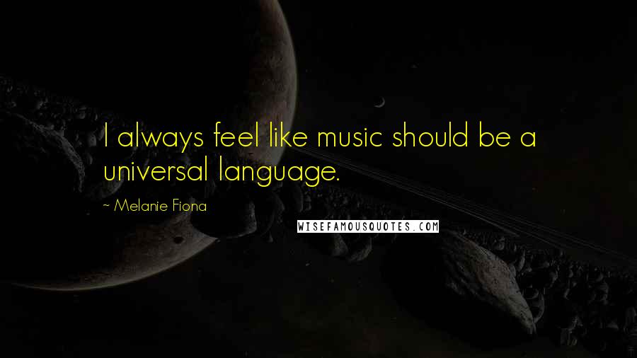 Melanie Fiona Quotes: I always feel like music should be a universal language.