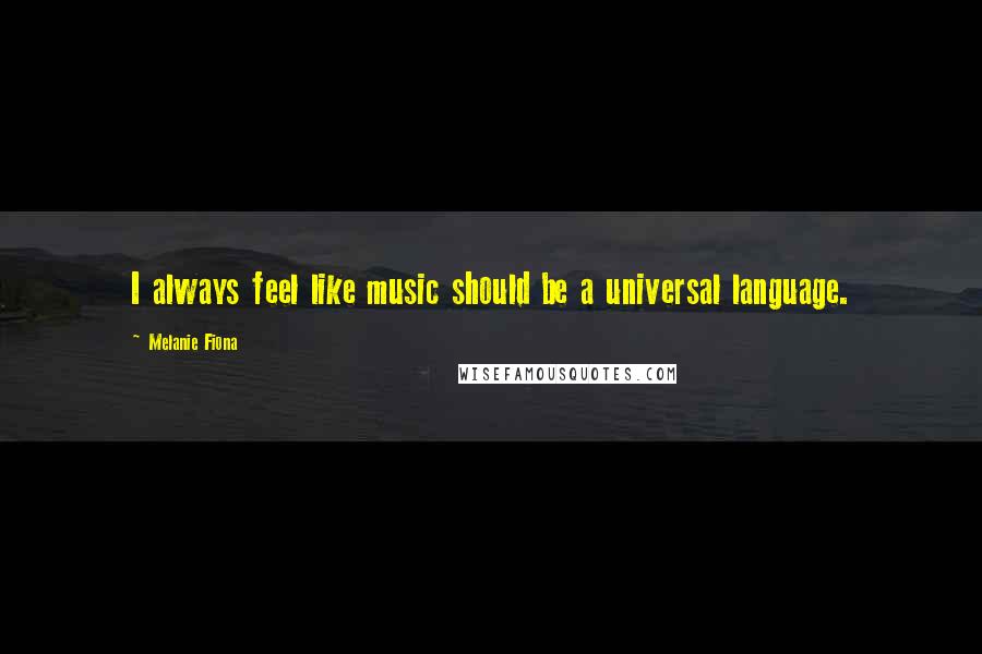 Melanie Fiona Quotes: I always feel like music should be a universal language.