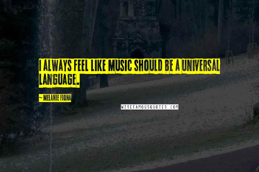 Melanie Fiona Quotes: I always feel like music should be a universal language.