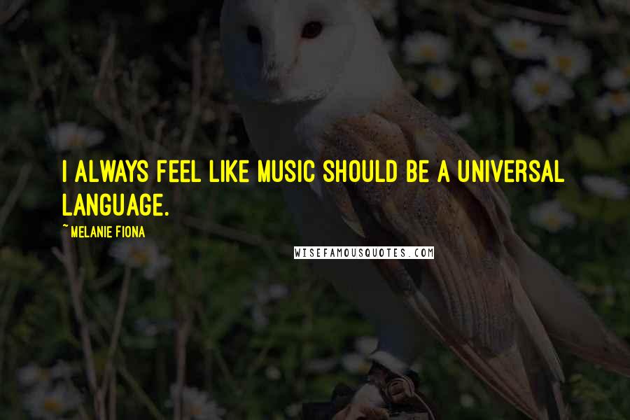 Melanie Fiona Quotes: I always feel like music should be a universal language.