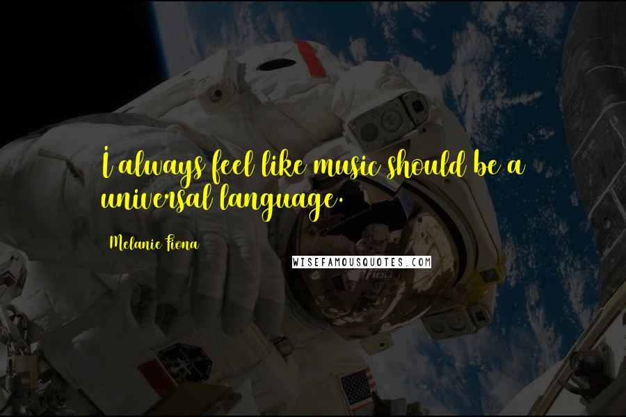 Melanie Fiona Quotes: I always feel like music should be a universal language.