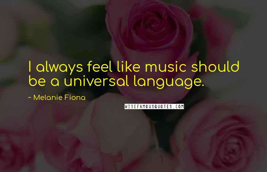 Melanie Fiona Quotes: I always feel like music should be a universal language.