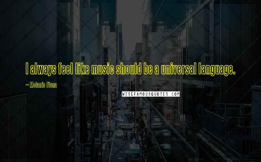 Melanie Fiona Quotes: I always feel like music should be a universal language.