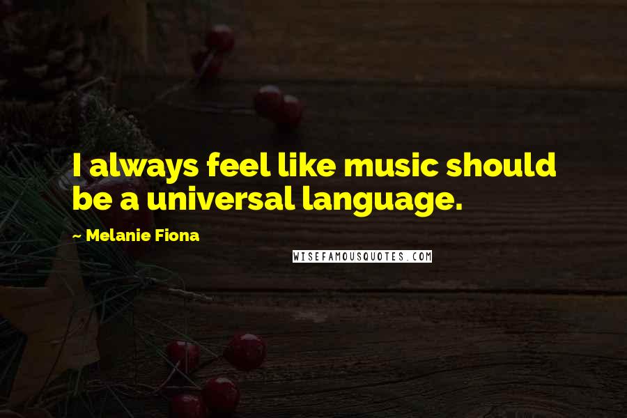 Melanie Fiona Quotes: I always feel like music should be a universal language.