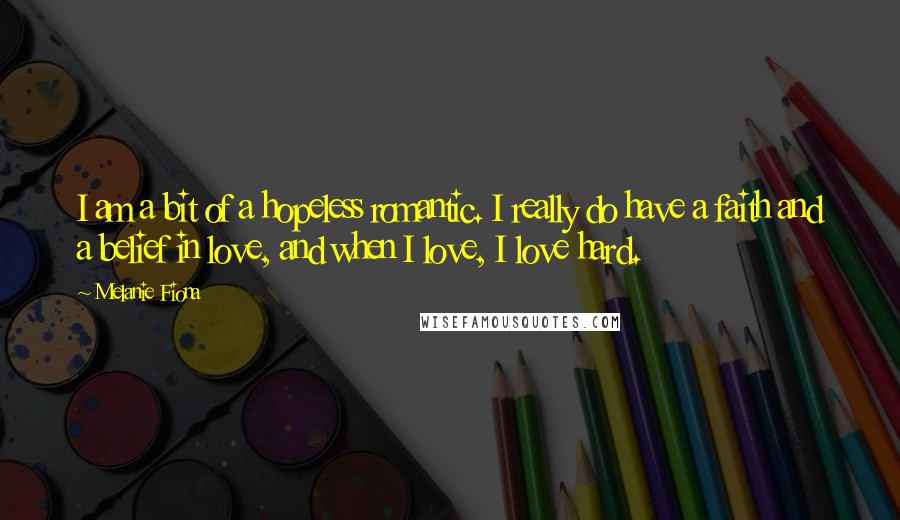 Melanie Fiona Quotes: I am a bit of a hopeless romantic. I really do have a faith and a belief in love, and when I love, I love hard.