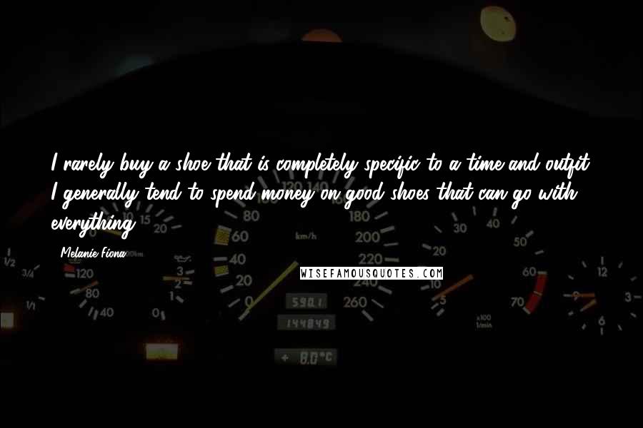 Melanie Fiona Quotes: I rarely buy a shoe that is completely specific to a time and outfit. I generally tend to spend money on good shoes that can go with everything.