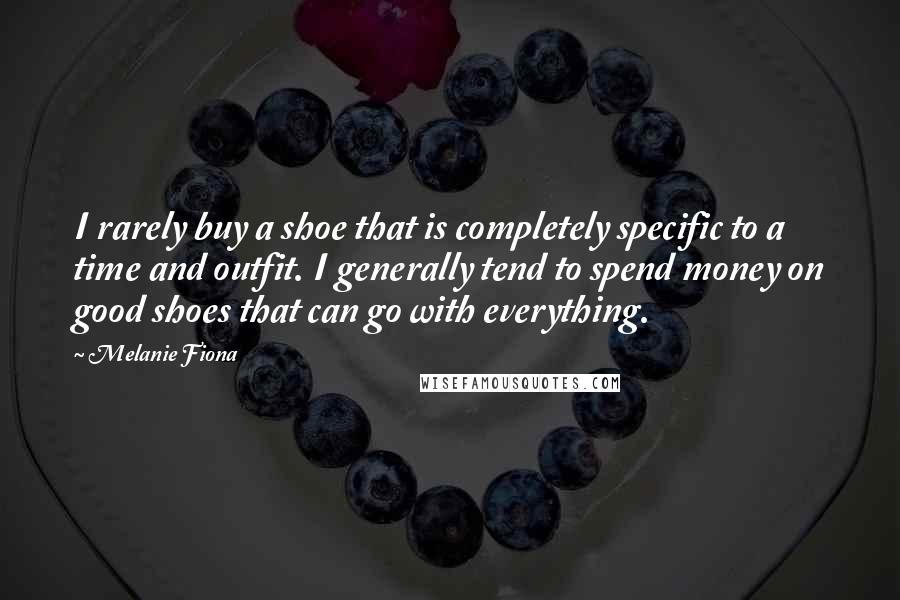 Melanie Fiona Quotes: I rarely buy a shoe that is completely specific to a time and outfit. I generally tend to spend money on good shoes that can go with everything.