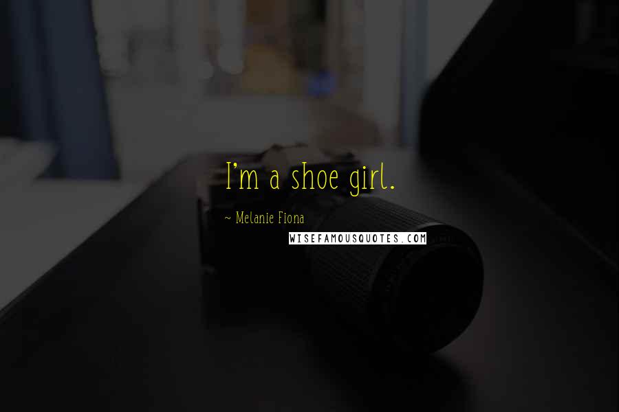 Melanie Fiona Quotes: I'm a shoe girl.