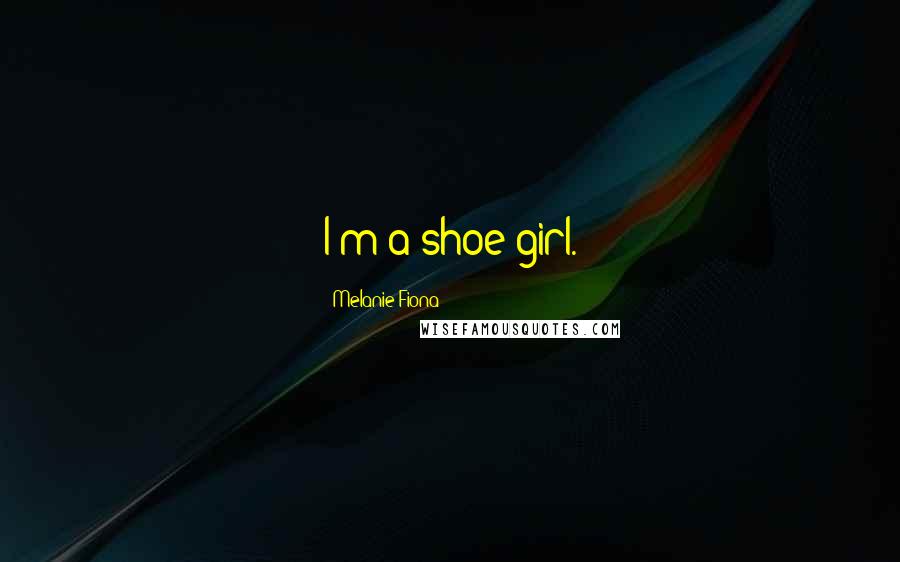 Melanie Fiona Quotes: I'm a shoe girl.