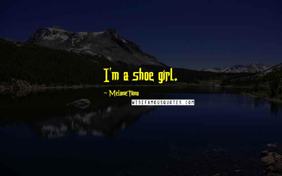 Melanie Fiona Quotes: I'm a shoe girl.