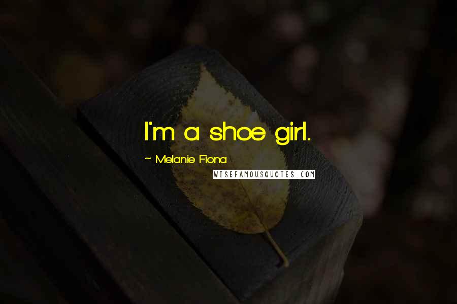 Melanie Fiona Quotes: I'm a shoe girl.