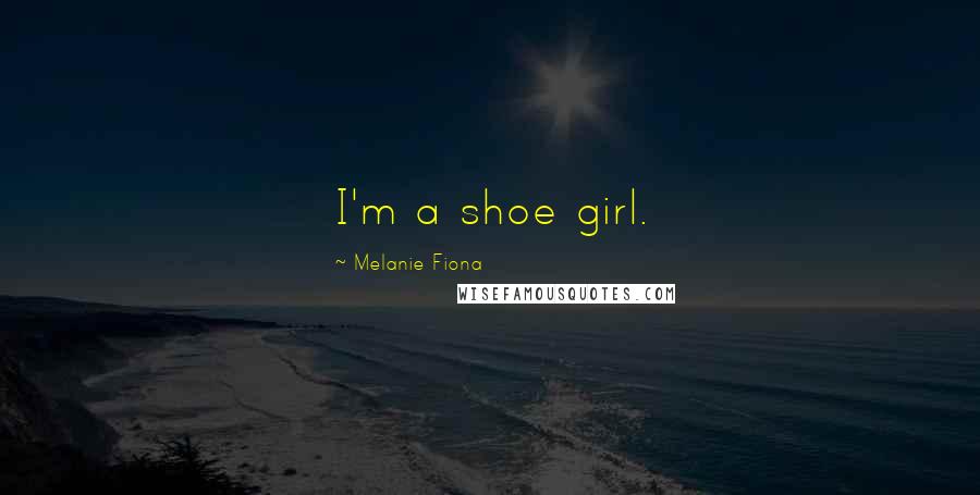 Melanie Fiona Quotes: I'm a shoe girl.