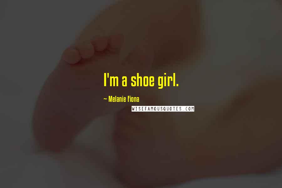 Melanie Fiona Quotes: I'm a shoe girl.