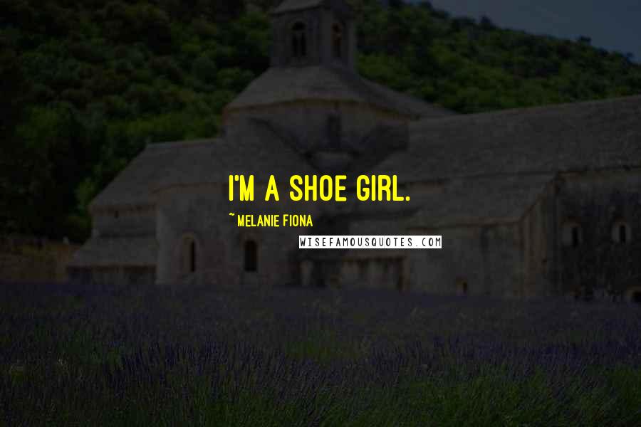 Melanie Fiona Quotes: I'm a shoe girl.