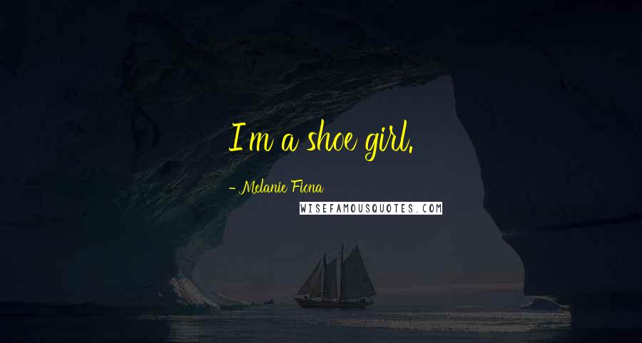 Melanie Fiona Quotes: I'm a shoe girl.