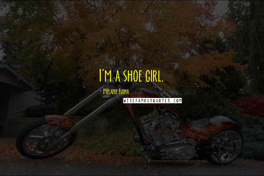 Melanie Fiona Quotes: I'm a shoe girl.