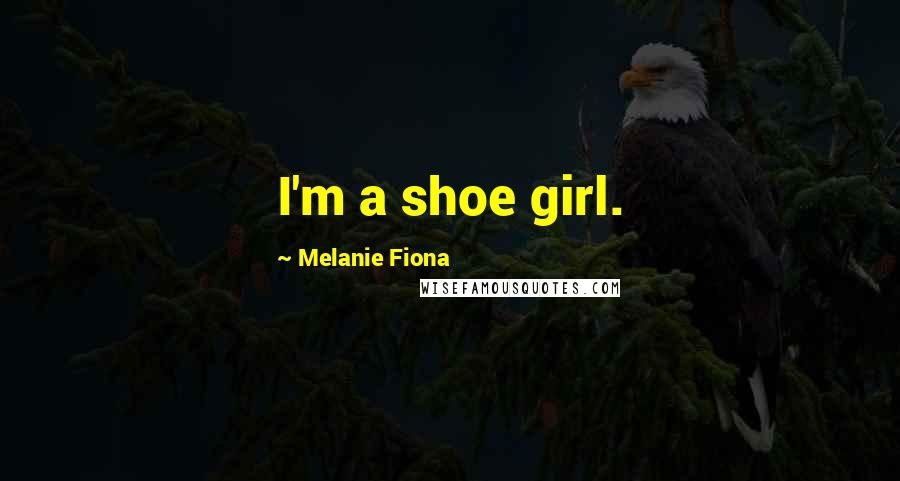 Melanie Fiona Quotes: I'm a shoe girl.