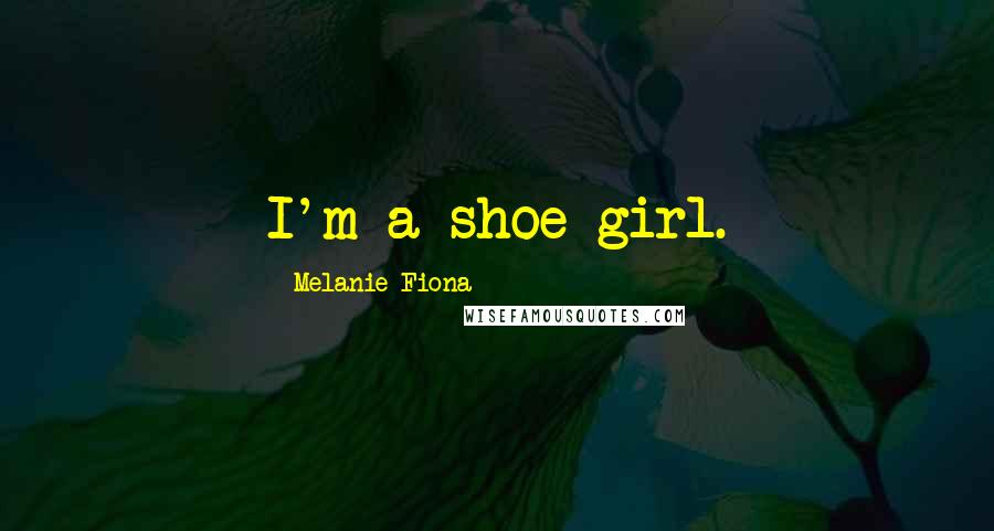 Melanie Fiona Quotes: I'm a shoe girl.