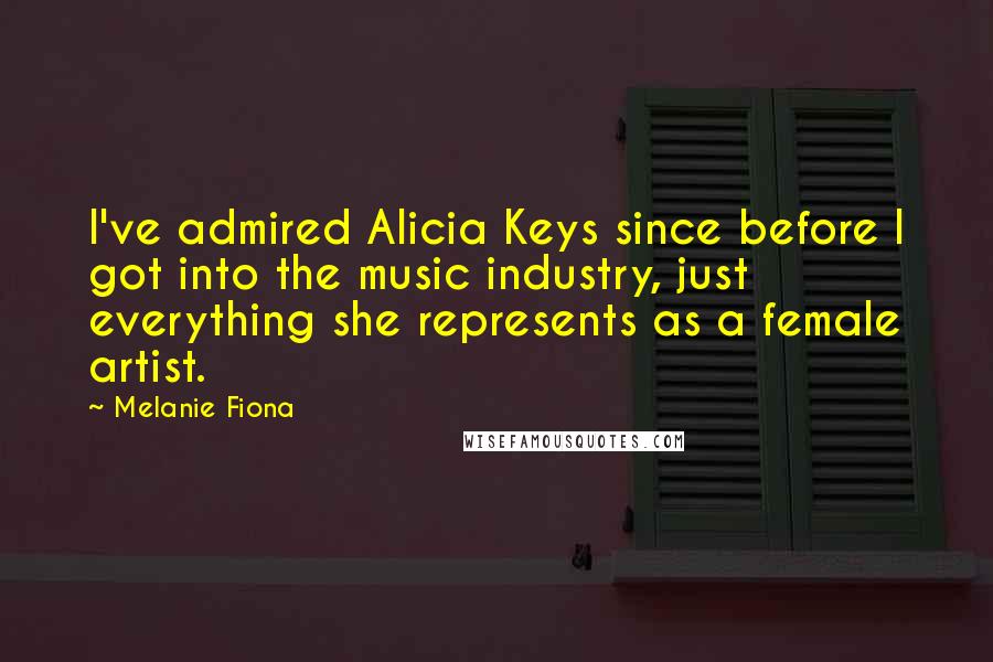 Melanie Fiona Quotes: I've admired Alicia Keys since before I got into the music industry, just everything she represents as a female artist.