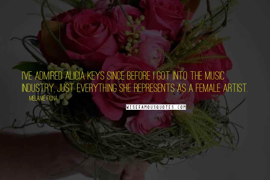 Melanie Fiona Quotes: I've admired Alicia Keys since before I got into the music industry, just everything she represents as a female artist.
