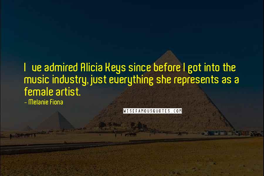 Melanie Fiona Quotes: I've admired Alicia Keys since before I got into the music industry, just everything she represents as a female artist.