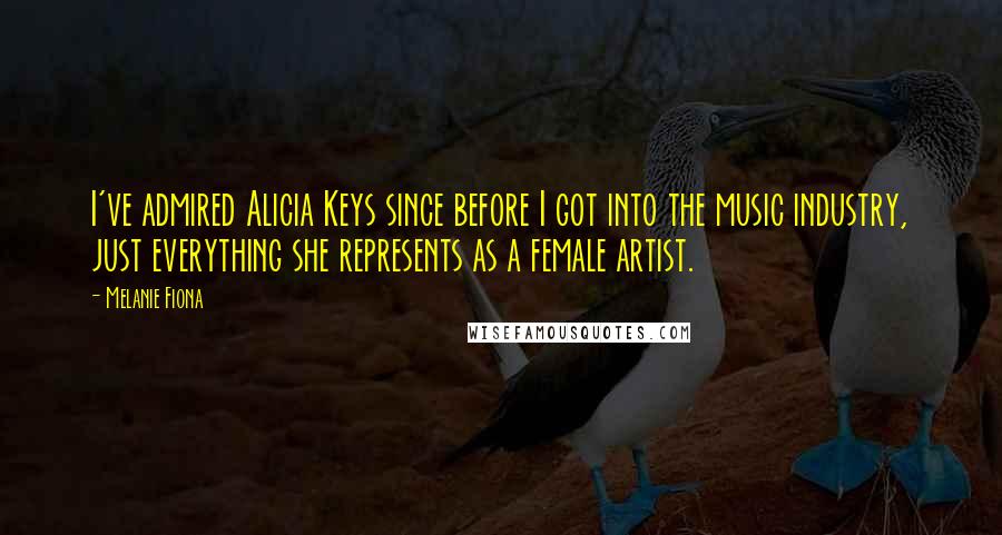 Melanie Fiona Quotes: I've admired Alicia Keys since before I got into the music industry, just everything she represents as a female artist.