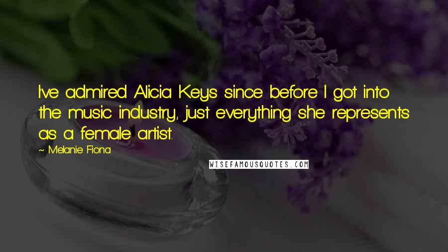 Melanie Fiona Quotes: I've admired Alicia Keys since before I got into the music industry, just everything she represents as a female artist.