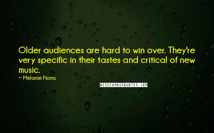 Melanie Fiona Quotes: Older audiences are hard to win over. They're very specific in their tastes and critical of new music.