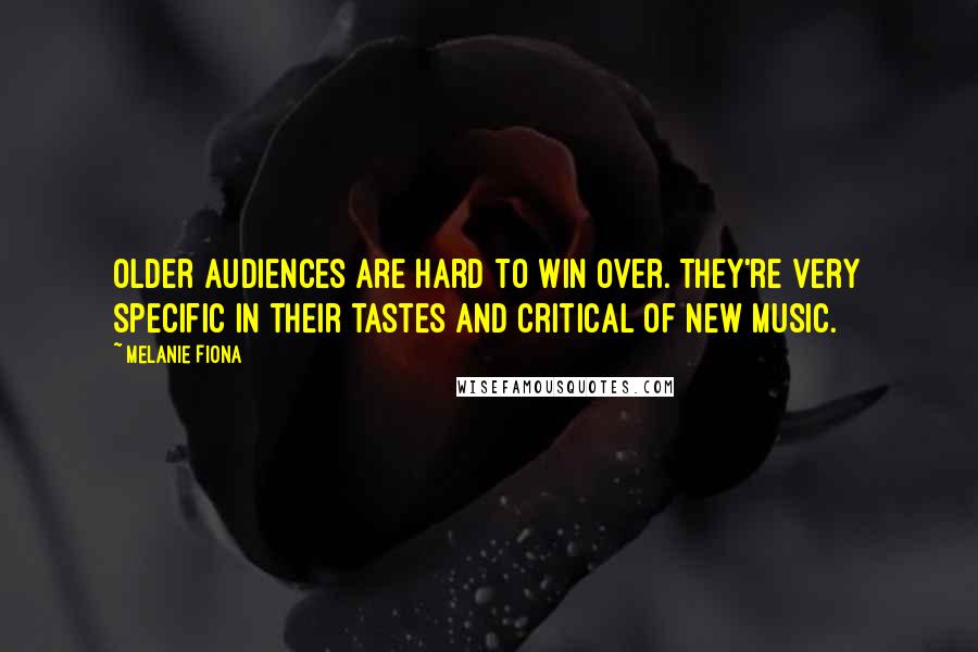 Melanie Fiona Quotes: Older audiences are hard to win over. They're very specific in their tastes and critical of new music.