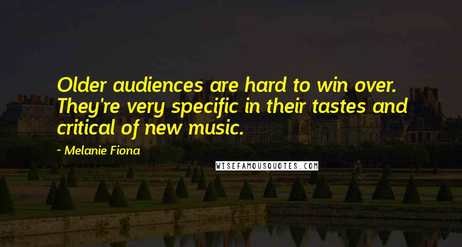Melanie Fiona Quotes: Older audiences are hard to win over. They're very specific in their tastes and critical of new music.