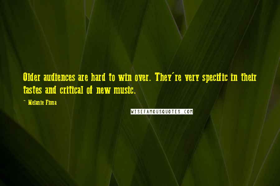 Melanie Fiona Quotes: Older audiences are hard to win over. They're very specific in their tastes and critical of new music.