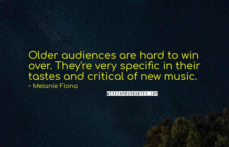 Melanie Fiona Quotes: Older audiences are hard to win over. They're very specific in their tastes and critical of new music.