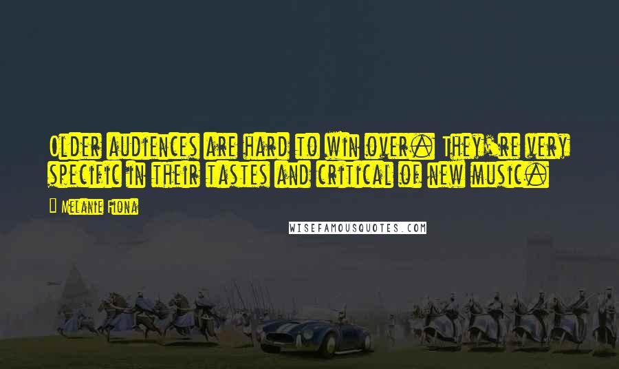 Melanie Fiona Quotes: Older audiences are hard to win over. They're very specific in their tastes and critical of new music.