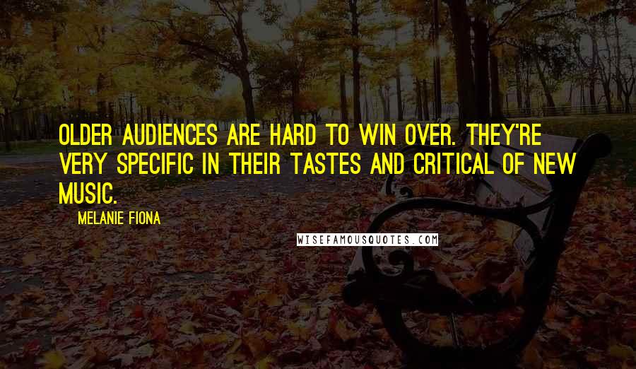 Melanie Fiona Quotes: Older audiences are hard to win over. They're very specific in their tastes and critical of new music.