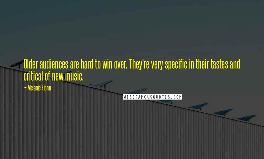 Melanie Fiona Quotes: Older audiences are hard to win over. They're very specific in their tastes and critical of new music.