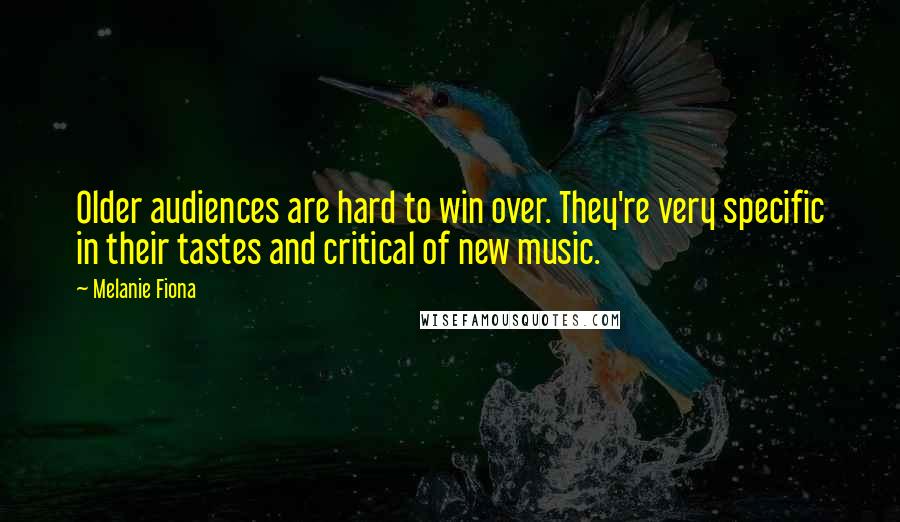 Melanie Fiona Quotes: Older audiences are hard to win over. They're very specific in their tastes and critical of new music.