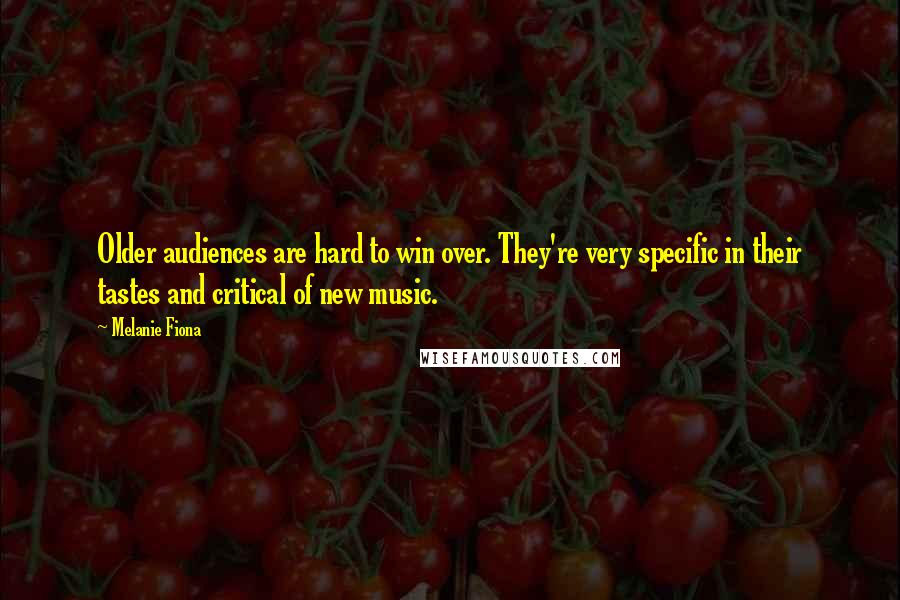 Melanie Fiona Quotes: Older audiences are hard to win over. They're very specific in their tastes and critical of new music.