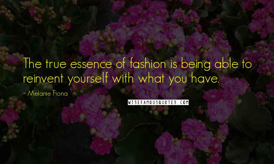 Melanie Fiona Quotes: The true essence of fashion is being able to reinvent yourself with what you have.