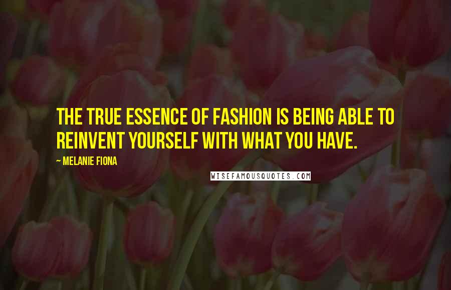 Melanie Fiona Quotes: The true essence of fashion is being able to reinvent yourself with what you have.