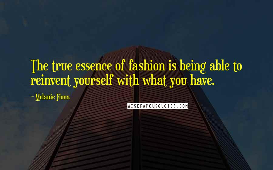 Melanie Fiona Quotes: The true essence of fashion is being able to reinvent yourself with what you have.