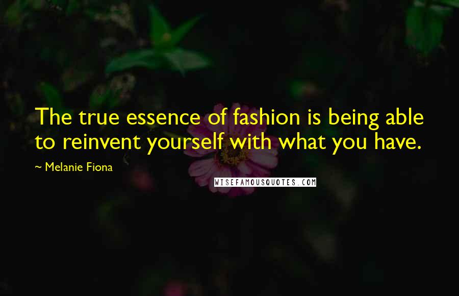 Melanie Fiona Quotes: The true essence of fashion is being able to reinvent yourself with what you have.