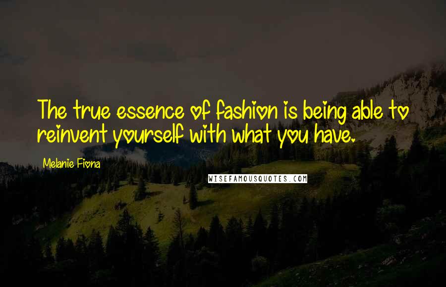 Melanie Fiona Quotes: The true essence of fashion is being able to reinvent yourself with what you have.