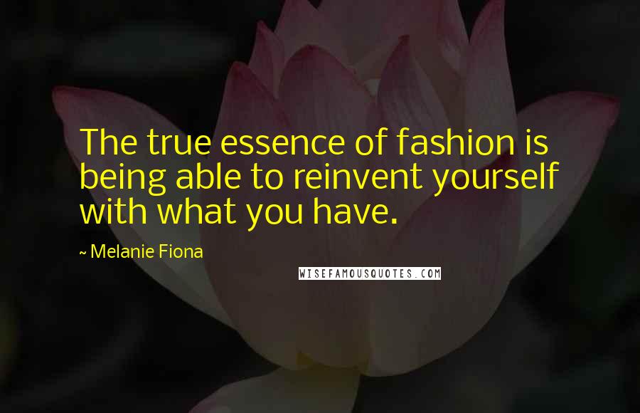 Melanie Fiona Quotes: The true essence of fashion is being able to reinvent yourself with what you have.