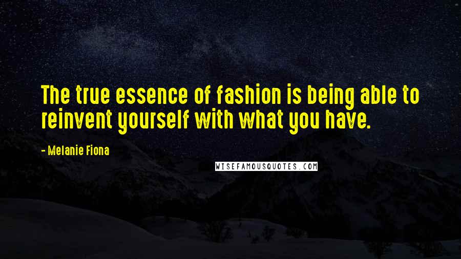 Melanie Fiona Quotes: The true essence of fashion is being able to reinvent yourself with what you have.