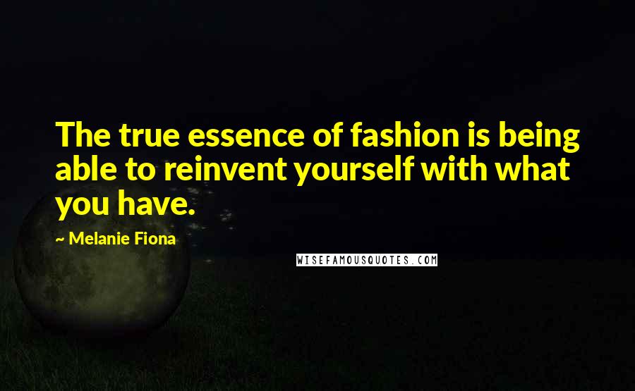 Melanie Fiona Quotes: The true essence of fashion is being able to reinvent yourself with what you have.