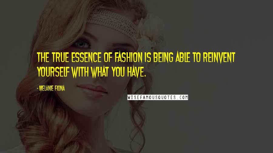 Melanie Fiona Quotes: The true essence of fashion is being able to reinvent yourself with what you have.