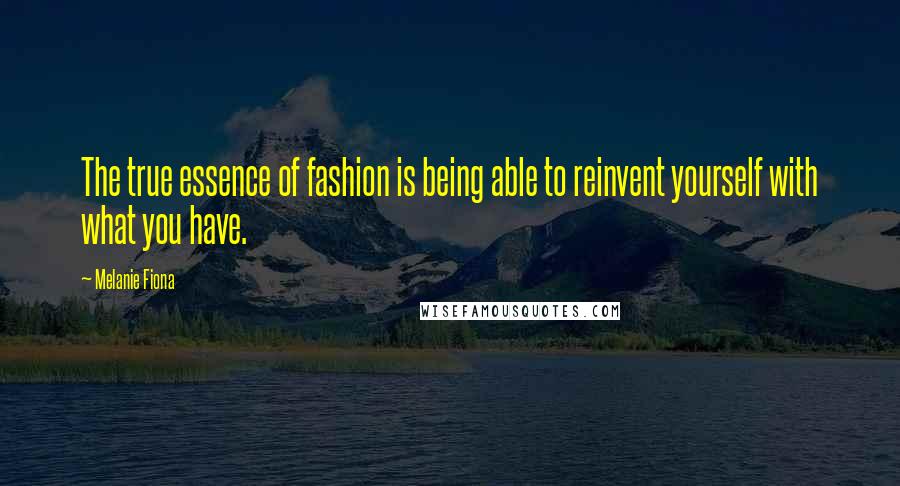 Melanie Fiona Quotes: The true essence of fashion is being able to reinvent yourself with what you have.