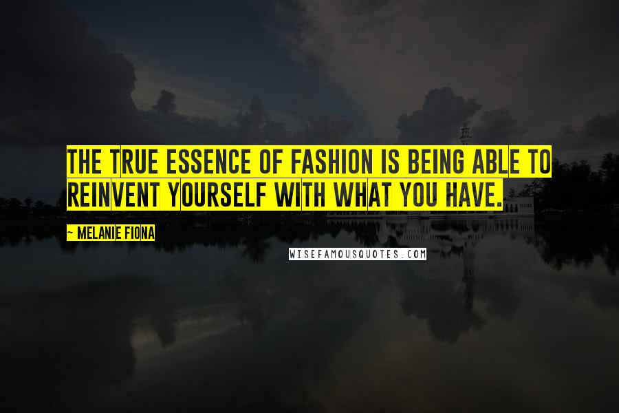 Melanie Fiona Quotes: The true essence of fashion is being able to reinvent yourself with what you have.