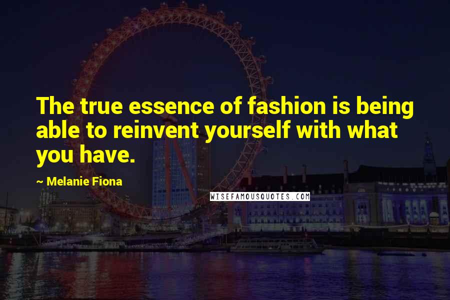 Melanie Fiona Quotes: The true essence of fashion is being able to reinvent yourself with what you have.