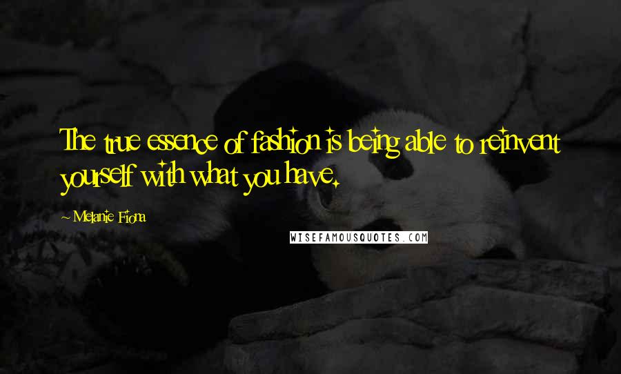 Melanie Fiona Quotes: The true essence of fashion is being able to reinvent yourself with what you have.